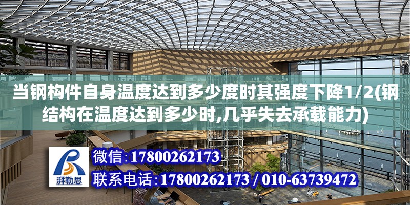 當鋼構件自身溫度達到多少度時其強度下降1/2(鋼結構在溫度達到多少時,幾乎失去承載能力) 結構污水處理池設計