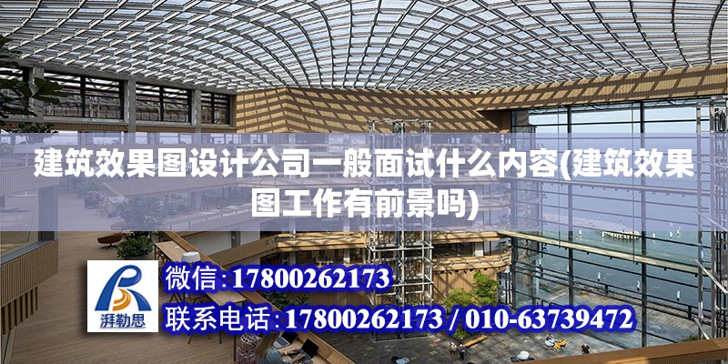 建筑效果圖設計公司一般面試什么內容(建筑效果圖工作有前景嗎) 北京加固設計（加固設計公司）