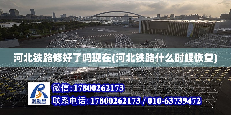 河北鐵路修好了嗎現在(河北鐵路什么時候恢復) 結構電力行業設計