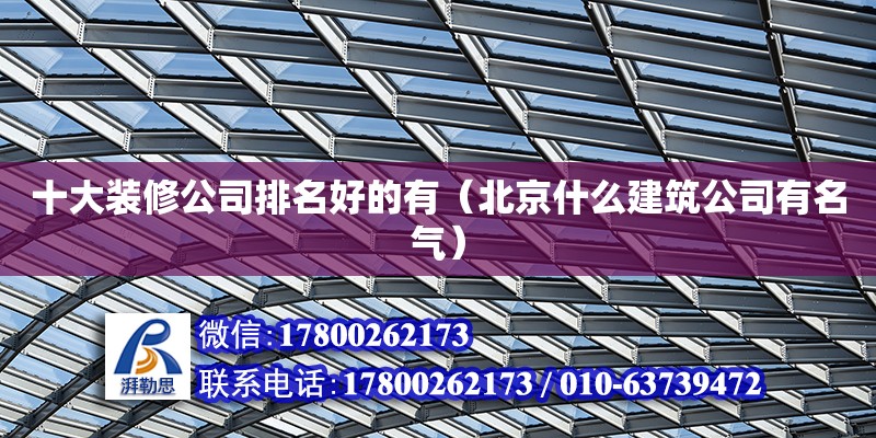 十大裝修公司排名好的有（北京什么建筑公司有名氣） 北京鋼結(jié)構(gòu)設(shè)計