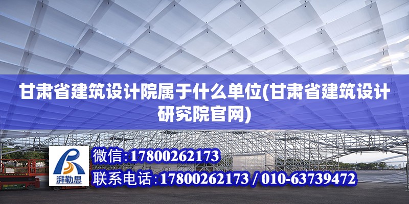 甘肅省建筑設(shè)計院屬于什么單位(甘肅省建筑設(shè)計研究院官網(wǎng))