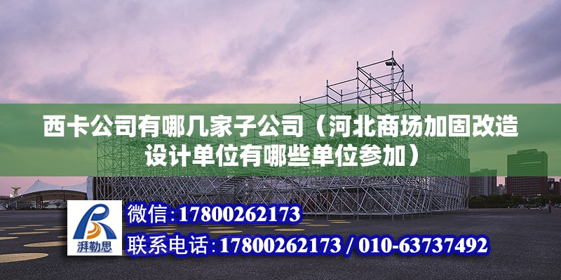 西卡公司有哪幾家子公司（河北商場加固改造設計單位有哪些單位參加） 北京鋼結構設計