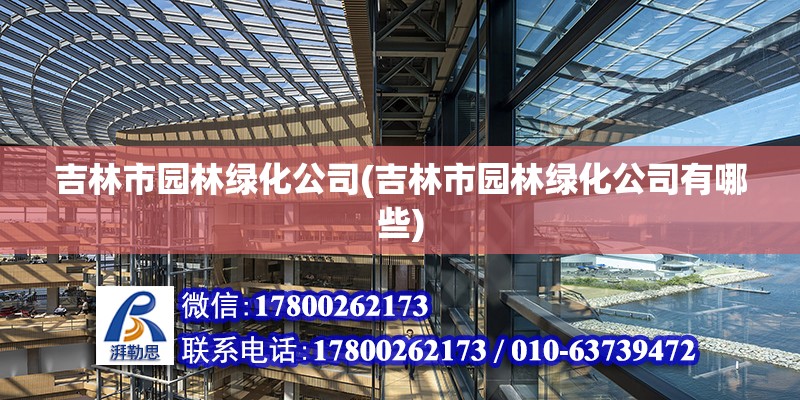 吉林市園林綠化公司(吉林市園林綠化公司有哪些) 結(jié)構(gòu)機械鋼結(jié)構(gòu)施工