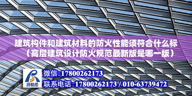 建筑構件和建筑材料的防火性能須符合什么標（高層建筑設計防火規范最新版是哪一版）