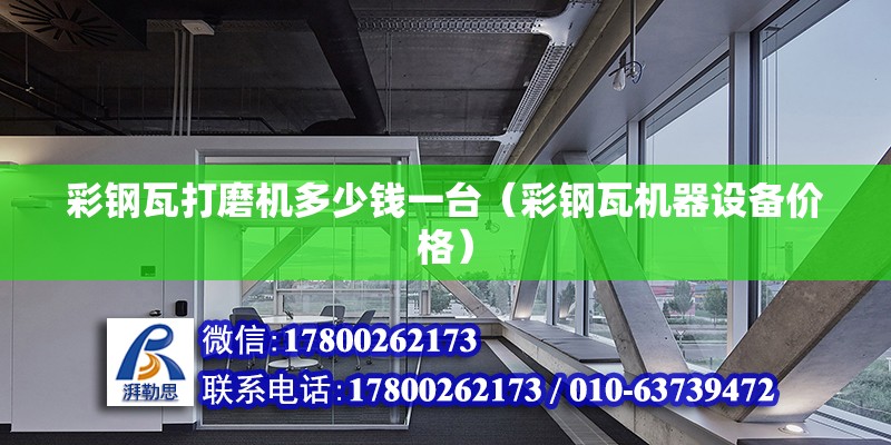 彩鋼瓦打磨機多少錢一臺（彩鋼瓦機器設(shè)備價格）