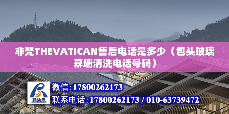 非梵THEVATICAN售后電話是多少（包頭玻璃幕墻清洗電話號碼） 北京鋼結(jié)構(gòu)設(shè)計