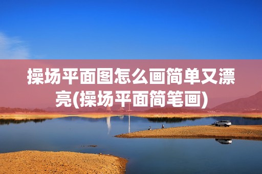 操場平面圖怎么畫簡單又漂亮(操場平面簡筆畫) 裝飾工裝設(shè)計