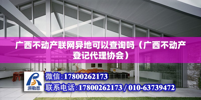 廣西不動產聯網異地可以查詢嗎（廣西不動產登記代理協會） 北京鋼結構設計