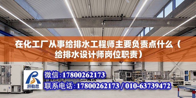 在化工廠從事給排水工程師主要負(fù)責(zé)點什么（給排水設(shè)計師崗位職責(zé)）