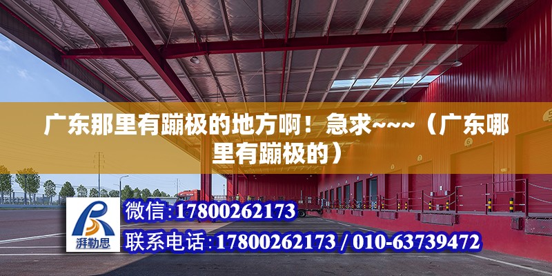 廣東那里有蹦極的地方啊！急求~~~（廣東哪里有蹦極的） 北京鋼結構設計