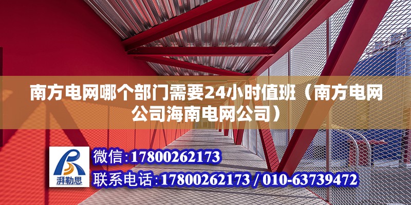 南方電網哪個部門需要24小時值班（南方電網公司海南電網公司） 北京鋼結構設計