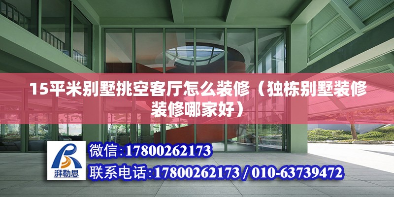 15平米別墅挑空客廳怎么裝修（獨棟別墅裝修裝修哪家好）