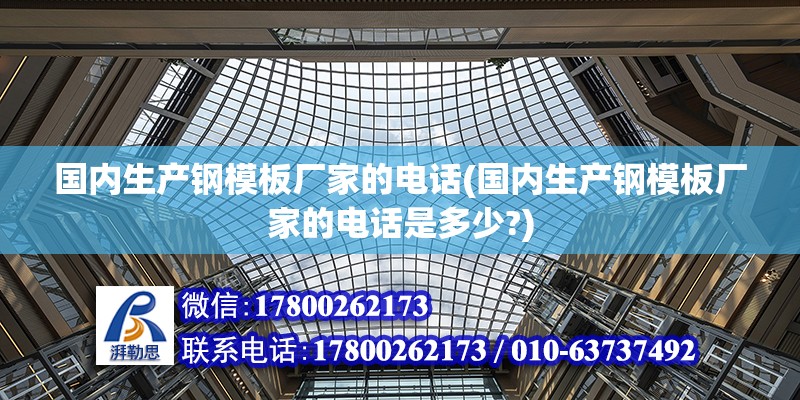 國內生產鋼模板廠家的電話(國內生產鋼模板廠家的電話是多少?) 結構砌體施工