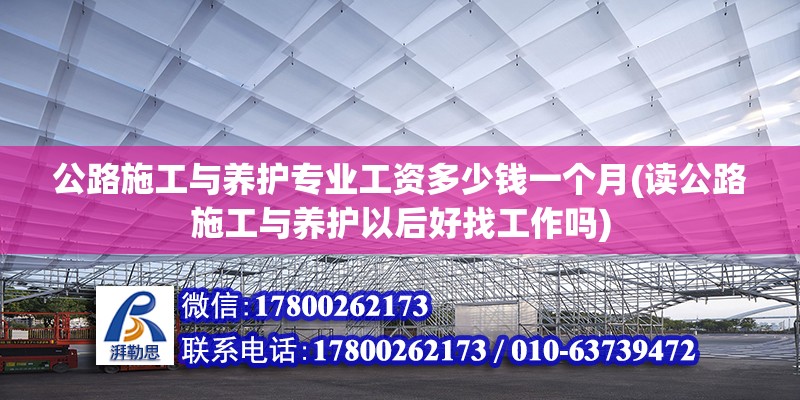 公路施工與養護專業工資多少錢一個月(讀公路施工與養護以后好找工作嗎)