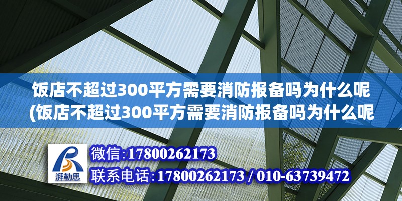 飯店不超過300平方需要消防報(bào)備嗎為什么呢(飯店不超過300平方需要消防報(bào)備嗎為什么呢) 結(jié)構(gòu)橋梁鋼結(jié)構(gòu)設(shè)計(jì)