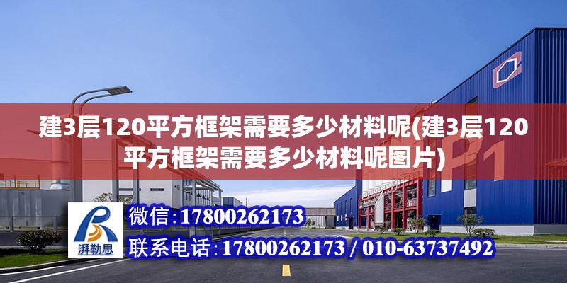 建3層120平方框架需要多少材料呢(建3層120平方框架需要多少材料呢圖片) 北京加固設計