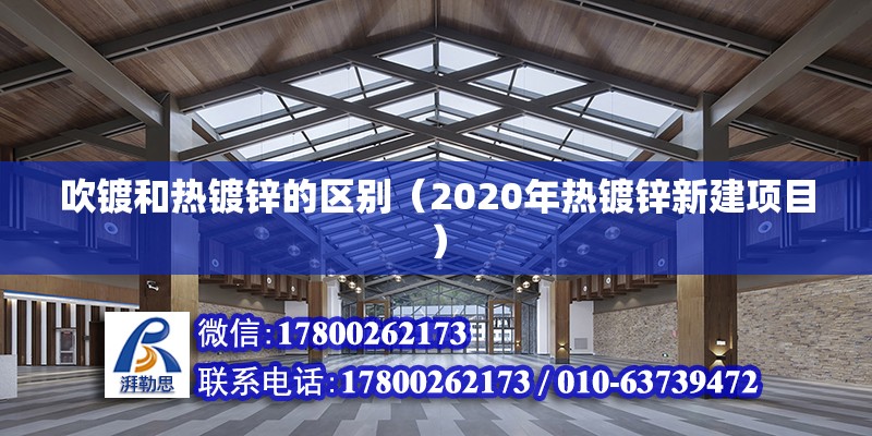 吹鍍和熱鍍鋅的區別（2020年熱鍍鋅新建項目）