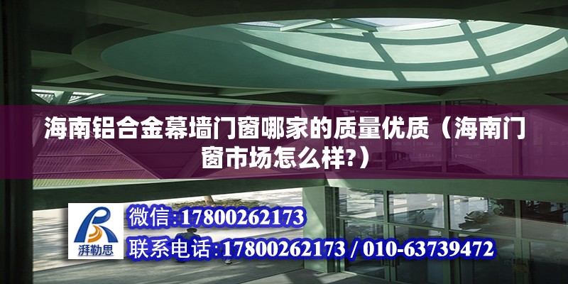 海南鋁合金幕墻門窗哪家的質量優質（海南門窗市場怎么樣?）