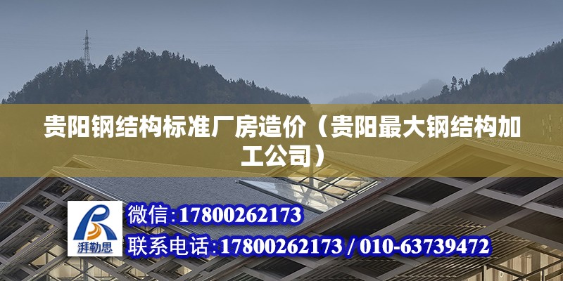 貴陽鋼結構標準廠房造價（貴陽最大鋼結構加工公司）