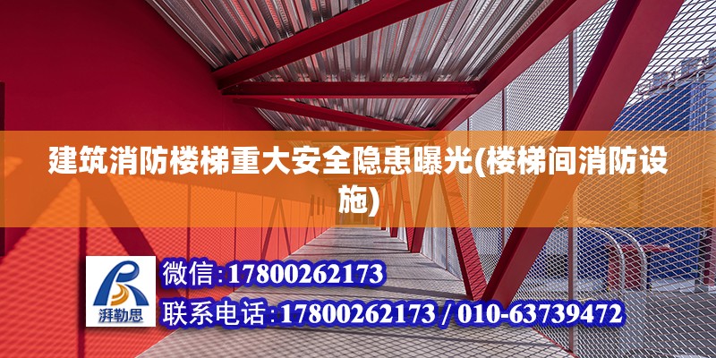 建筑消防樓梯重大安全隱患曝光(樓梯間消防設(shè)施)