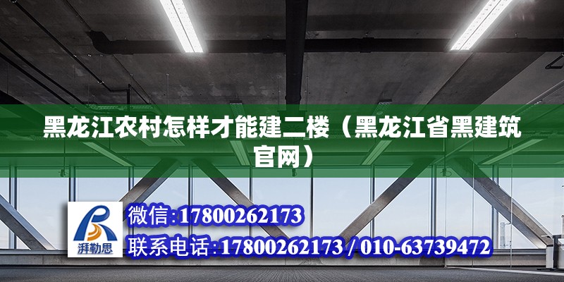 黑龍江農(nóng)村怎樣才能建二樓（黑龍江省黑建筑官網(wǎng)）