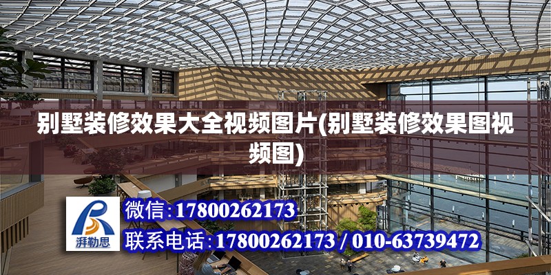 別墅裝修效果大全視頻圖片(別墅裝修效果圖視頻圖) 結構橋梁鋼結構施工