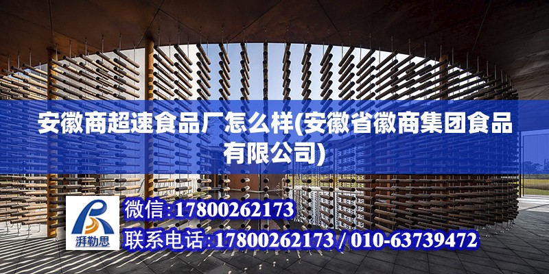 安徽商超速食品廠怎么樣(安徽省徽商集團食品有限公司) 全國鋼結(jié)構(gòu)廠