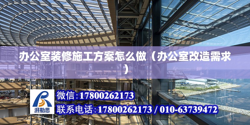 辦公室裝修施工方案怎么做（辦公室改造需求）