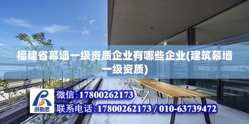 福建省幕墻一級(jí)資質(zhì)企業(yè)有哪些企業(yè)(建筑幕墻一級(jí)資質(zhì))