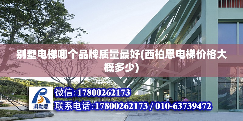 別墅電梯哪個品牌質量最好(西柏思電梯價格大概多少)