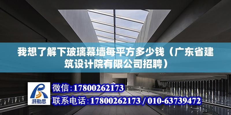 我想了解下玻璃幕墻每平方多少錢（廣東省建筑設(shè)計院有限公司招聘）