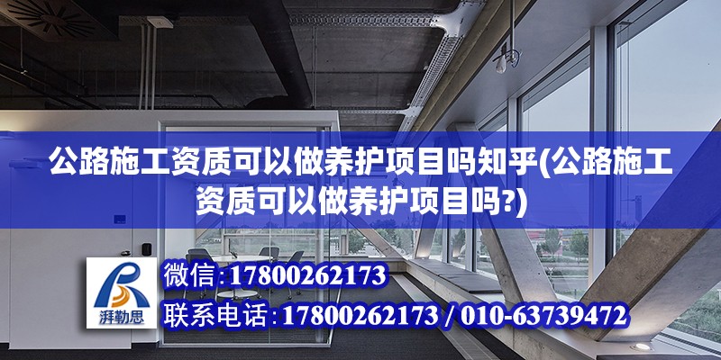 公路施工資質可以做養護項目嗎知乎(公路施工資質可以做養護項目嗎?)