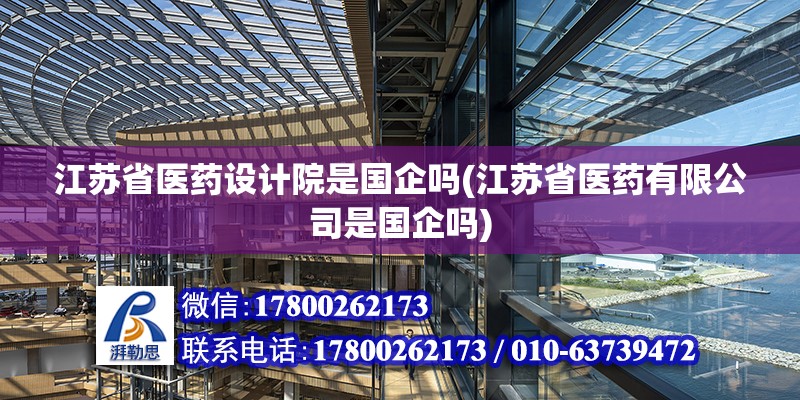 江蘇省醫(yī)藥設計院是國企嗎(江蘇省醫(yī)藥有限公司是國企嗎) 結構工業(yè)裝備施工