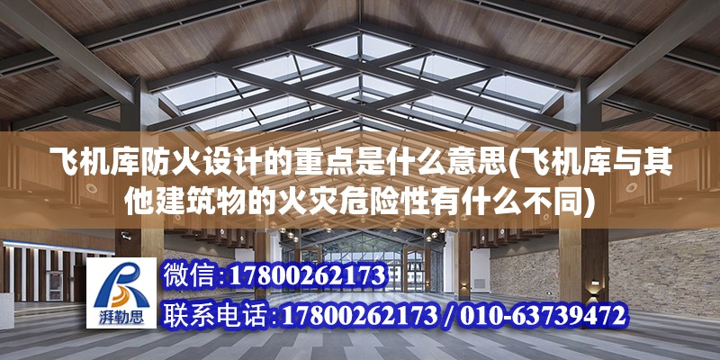 飛機庫防火設計的重點是什么意思(飛機庫與其他建筑物的火災危險性有什么不同)