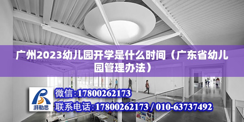 廣州2023幼兒園開學(xué)是什么時(shí)間（廣東省幼兒園管理辦法） 北京鋼結(jié)構(gòu)設(shè)計(jì)