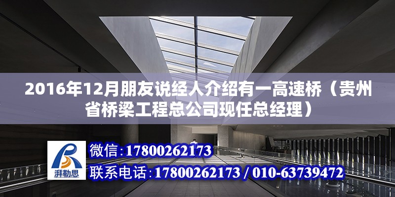 2016年12月朋友說經人介紹有一高速橋（貴州省橋梁工程總公司現任總經理） 北京鋼結構設計