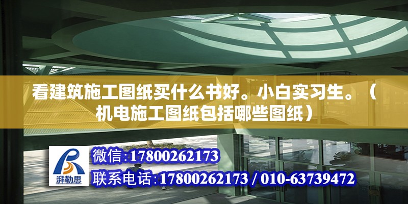 看建筑施工圖紙買什么書好。小白實習生。（機電施工圖紙包括哪些圖紙）