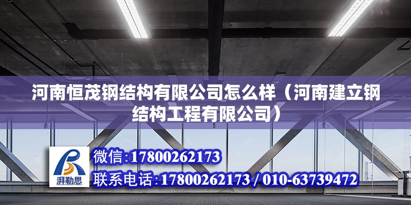 河南恒茂鋼結(jié)構(gòu)有限公司怎么樣（河南建立鋼結(jié)構(gòu)工程有限公司）