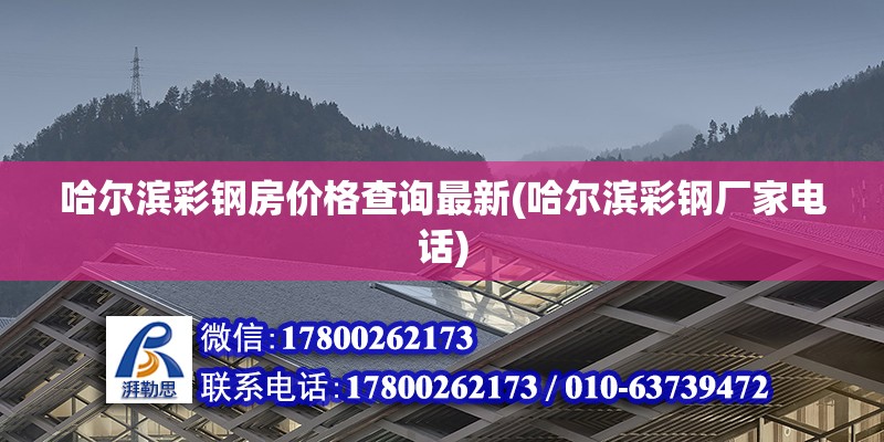 哈爾濱彩鋼房價格查詢最新(哈爾濱彩鋼廠家電話) 裝飾工裝設計