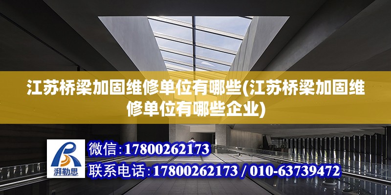 江蘇橋梁加固維修單位有哪些(江蘇橋梁加固維修單位有哪些企業(yè))