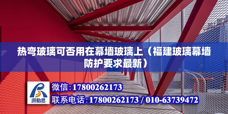 熱彎玻璃可否用在幕墻玻璃上（福建玻璃幕墻 防護要求最新）