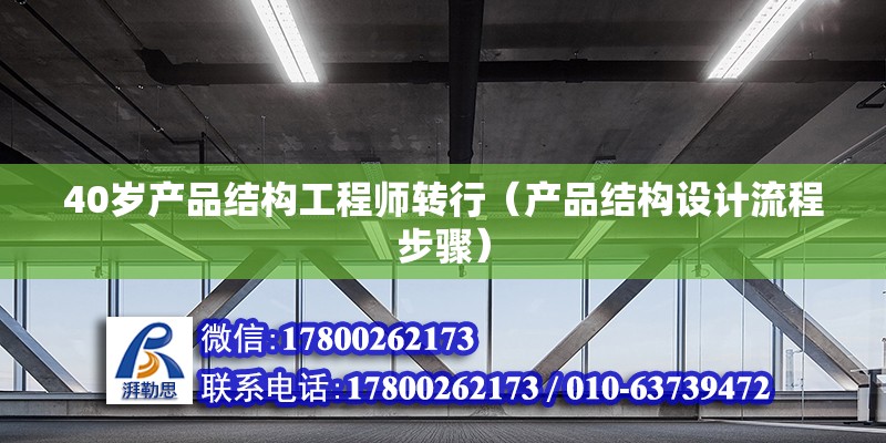 40歲產(chǎn)品結(jié)構(gòu)工程師轉(zhuǎn)行（產(chǎn)品結(jié)構(gòu)設(shè)計(jì)流程步驟） 北京鋼結(jié)構(gòu)設(shè)計(jì)