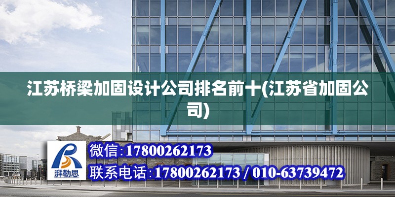 江蘇橋梁加固設(shè)計(jì)公司排名前十(江蘇省加固公司) 結(jié)構(gòu)工業(yè)裝備施工