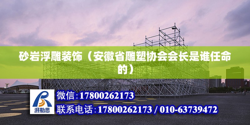 砂巖浮雕裝飾（安徽省雕塑協會會長是誰任命的） 北京鋼結構設計