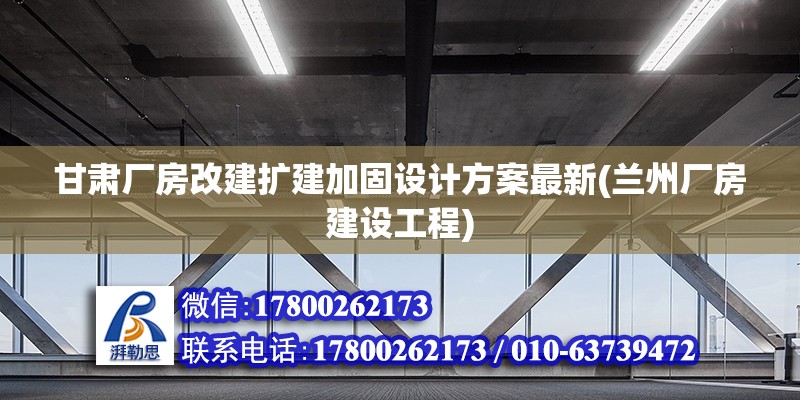 甘肅廠房改建擴(kuò)建加固設(shè)計(jì)方案最新(蘭州廠房建設(shè)工程)