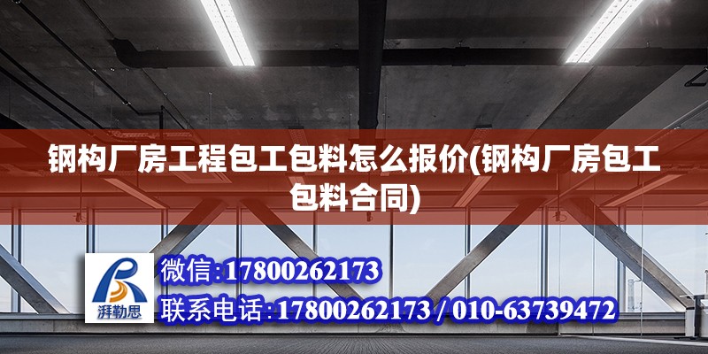 鋼構廠房工程包工包料怎么報價(鋼構廠房包工包料合同)