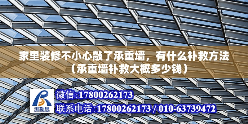 家里裝修不小心敲了承重墻，有什么補(bǔ)救方法（承重墻補(bǔ)救大概多少錢）