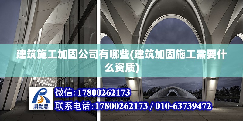 建筑施工加固公司有哪些(建筑加固施工需要什么資質(zhì)) 北京加固施工