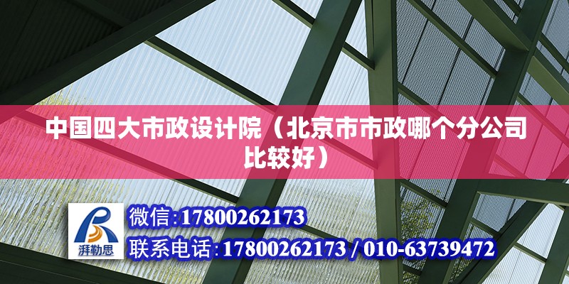 中國四大市政設計院（北京市市政哪個分公司比較好） 北京鋼結構設計