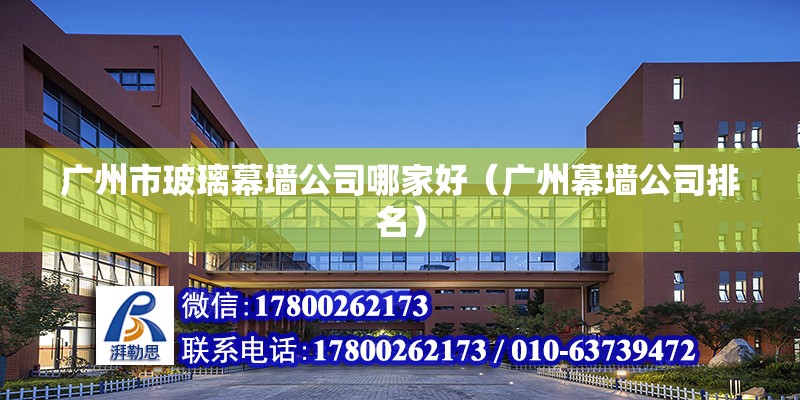 廣州市玻璃幕墻公司哪家好（廣州幕墻公司排名）